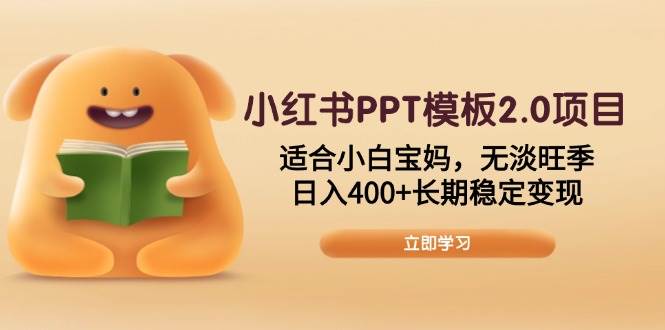 （13997期）小红书PPT模板2.0项目，适合小白宝妈，无淡旺季，日入400+长期稳定变现-旺仔资源库