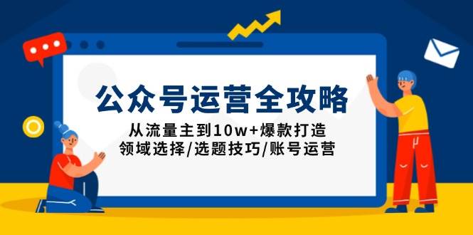 （13996期）公众号运营全攻略：从流量主到10w+爆款打造，领域选择/选题技巧/账号运营-旺仔资源库