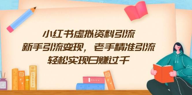 （13995期）小红书虚拟资料引流，新手引流变现，老手精准引流，轻松实现日赚过千-旺仔资源库