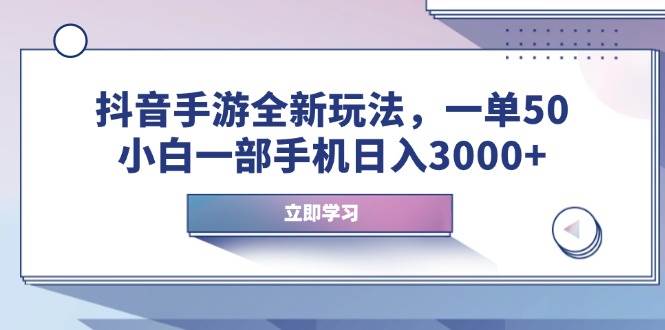 （14007期）抖音手游全新玩法，一单50，小白一部手机日入3000+-旺仔资源库