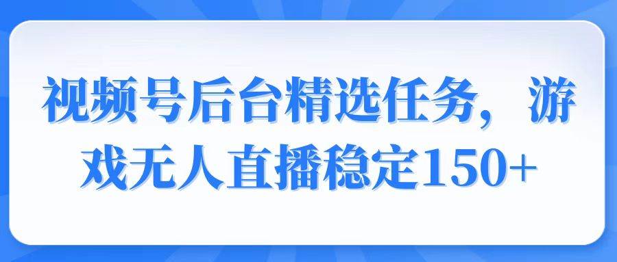 （14004期）视频号精选变现任务，游戏无人直播稳定150+-旺仔资源库