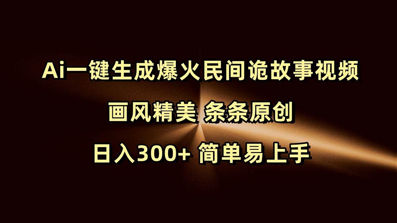 Ai一键生成爆火民间诡故事视频 画风精美 条条原创 日入300+ 简单易上手-旺仔资源库