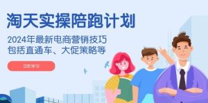 （14008期）淘天实操陪跑计划，2024年最新电商营销技巧，包括直通车、大促策略等-旺仔资源库