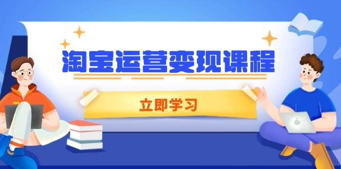 （14016期）淘宝运营变现课程，涵盖店铺运营、推广、数据分析，助力商家提升-旺仔资源库