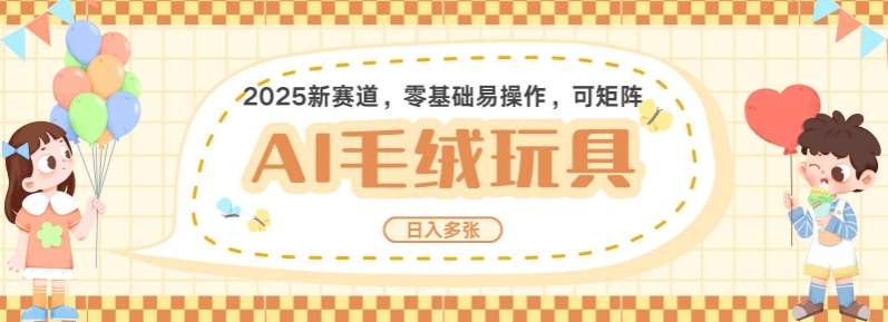 2025AI卡通玩偶赛道，每天五分钟，日入好几张，全程AI操作，可矩阵操作放大收益-旺仔资源库