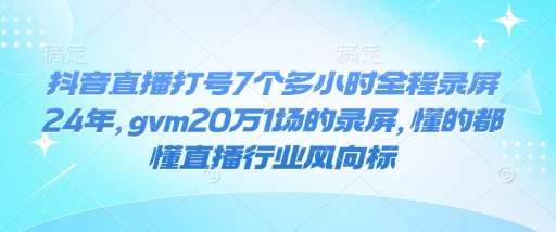 抖音直播打号7个多小时全程录屏24年，gvm20万1场的录屏，懂的都懂直播行业风向标-旺仔资源库
