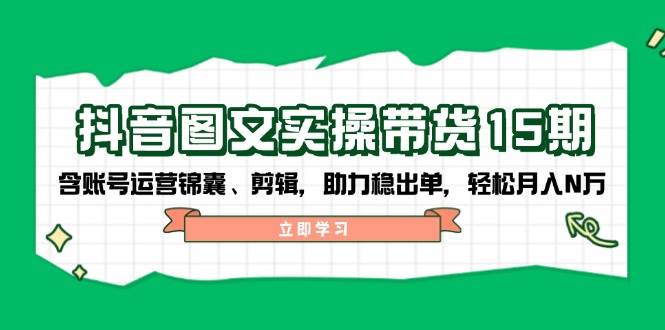 （14038期）抖音 图文实操带货15期，含账号运营锦囊、剪辑，助力稳出单，轻松月入N万-旺仔资源库