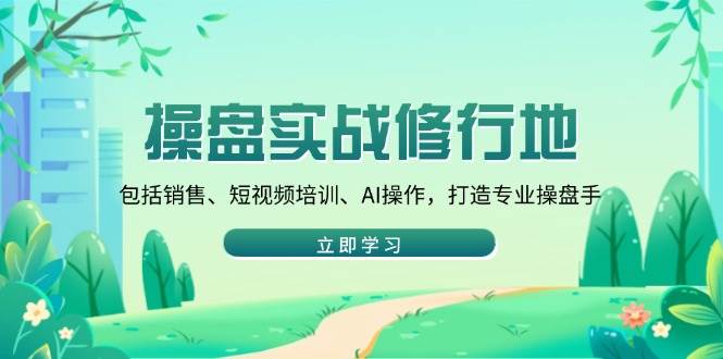 （14037期）操盘实战修行地：包括销售、短视频培训、AI操作，打造专业操盘手-旺仔资源库