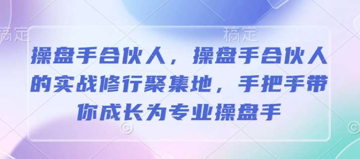 操盘手合伙人，操盘手合伙人的实战修行聚集地，手把手带你成长为专业操盘手-旺仔资源库