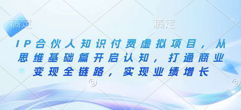 IP合伙人知识付费虚拟项目，从思维基础篇开启认知，打通商业变现全链路，实现业绩增长-旺仔资源库