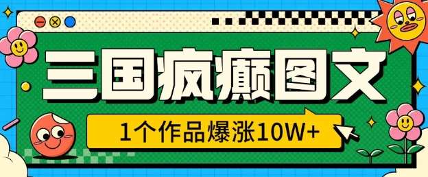 三国疯癫图文，1个作品爆涨10W+，3分钟教会你，趁着风口无脑冲(附详细教学)-旺仔资源库