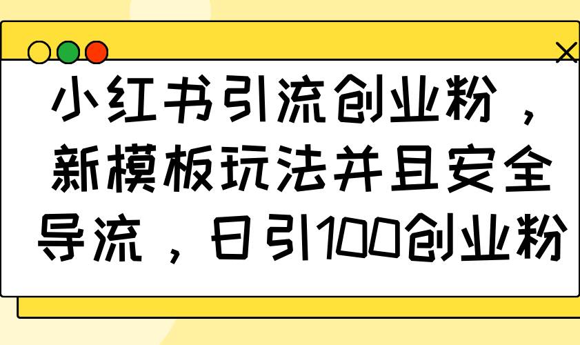 （14053期）小红书引流创业粉，新模板玩法并且安全导流，日引100创业粉-旺仔资源库