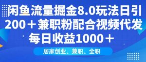 (14052期)闲鱼流量掘金8.0玩法日引200+兼职粉配合视频代发日入1000+收益适合互…-旺仔资源库