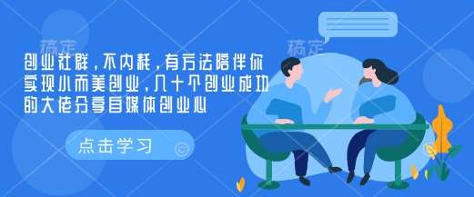 创业社群，不内耗，有方法陪伴你实现小而美创业，几十个创业成功的大佬分享自媒体创业心-旺仔资源库