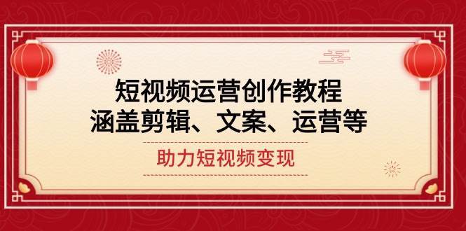短视频运营创作教程，涵盖剪辑、文案、运营等，助力短视频变现-旺仔资源库