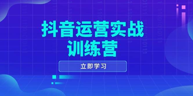 抖音运营实战训练营，0-1打造短视频爆款，涵盖拍摄剪辑、运营推广等全过程-旺仔资源库