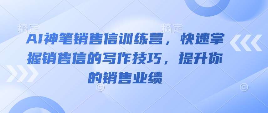 AI神笔销售信训练营，快速掌握销售信的写作技巧，提升你的销售业绩-旺仔资源库