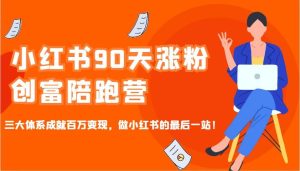 小红书90天涨粉创富陪跑营，三大体系成就百万变现，做小红书的最后一站！-旺仔资源库