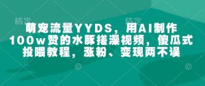萌宠流量YYDS,用AI制作100w赞的水豚搓澡视频,傻瓜式投喂教程,涨粉、变现两不误-旺仔资源库