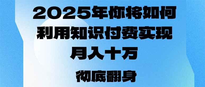 （14061期）2025年，你将如何利用知识付费实现月入十万，甚至年入百万？-旺仔资源库