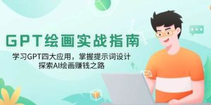 GPT绘画实战指南：学习GPT四大应用，掌握提示词设计，探索AI绘画赚钱之路-旺仔资源库