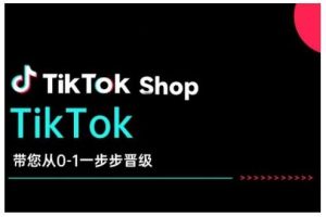 TikTok Shop带您从0-1一步步晋级,开启电商新征程,在TikTok商业领域实现突破与成长-旺仔资源库