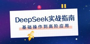 DeepSeek实战指南，注册配置、对话技巧、文件处理、基础操作到高阶应用-旺仔资源库