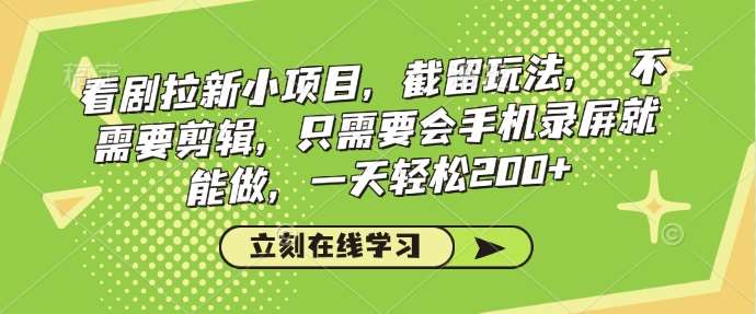 看剧拉新小项目，截留玩法， 不需要剪辑，只需要会手机录屏就能做，一天轻松200+-旺仔资源库