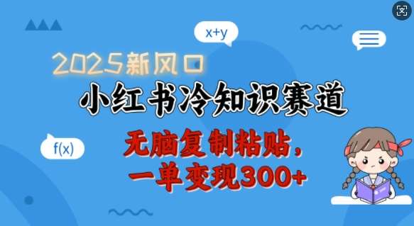 2025新风口，小红书冷知识赛道，无脑复制粘贴，一单变现300+-旺仔资源库