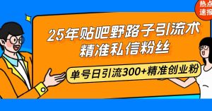 (14082期)25年贴吧野路子引流术,精准私信粉丝,单号日引流300+精准创业粉-旺仔资源库