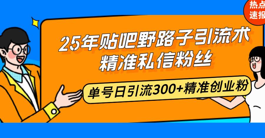 （14082期）25年贴吧野路子引流术，精准私信粉丝，单号日引流300+精准创业粉-旺仔资源库