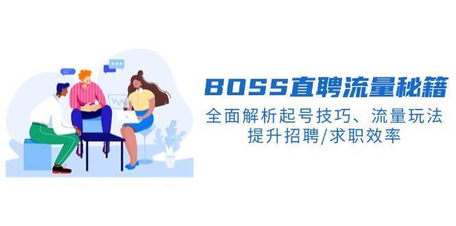 BOSS直聘流量秘籍，全面解析起号技巧、流量玩法，提升招聘/求职效率-旺仔资源库