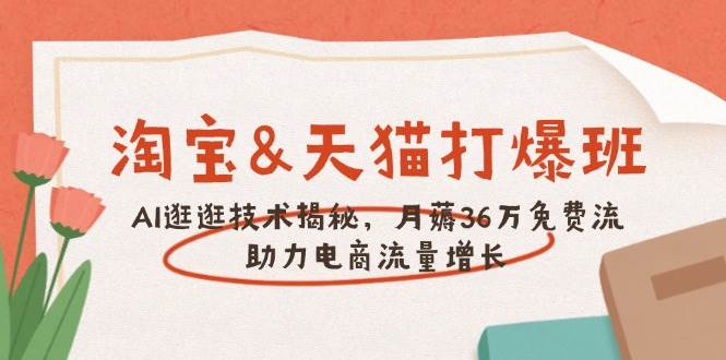 （14106期）淘宝&天猫 打爆班，AI逛逛技术揭秘，月薅36万免费流，助力流量增长-旺仔资源库