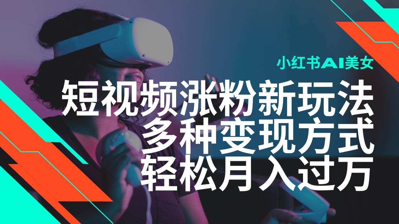 最新风口蓝海项目，小红书AI美女短视频涨粉玩法，多种变现方式轻松月入过万-旺仔资源库