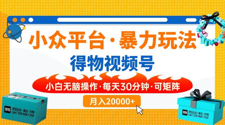 （14114期）【得物】小众平台暴力玩法，一键搬运爆款视频，可矩阵，小白无脑操作，…-旺仔资源库