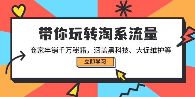 （14109期）带你玩转淘系流量，商家年销千万秘籍，涵盖黑科技、大促维护等-旺仔资源库