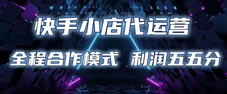 快手小店代运营 限时托管计划 合作模式 利润五五分成【揭秘】-旺仔资源库