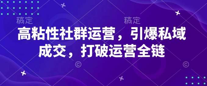 高粘性社群运营，引爆私域成交，打破运营全链-旺仔资源库