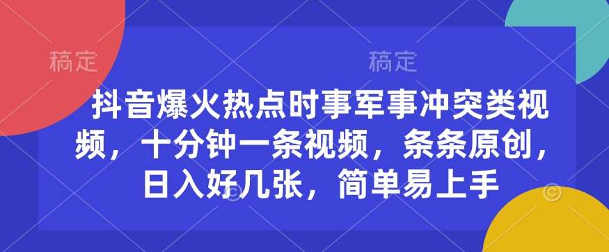 抖音爆火热点时事军事冲突类视频，十分钟一条视频，条条原创，日入好几张，简单易上手-旺仔资源库