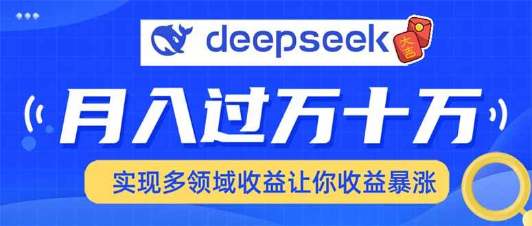 （14140期）用DeepSeek席卷各大平台，快速上手实现多领域，让你收入猛增-旺仔资源库