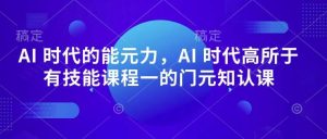 AI 时代的‮能元‬力，AI 时代高‮所于‬有技能课程‮一的‬门元‮知认‬课-旺仔资源库