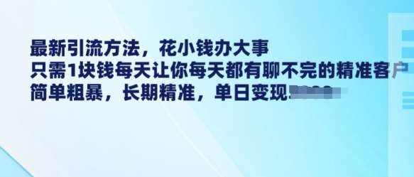 最新引流方法，花小钱办大事，只需1块钱每天让你每天都有聊不完的精准客户 简单粗暴，长期精准-旺仔资源库