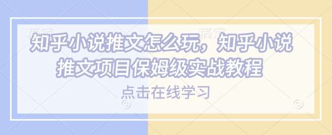 知乎小说推文怎么玩，知乎小说推文项目保姆级实战教程-旺仔资源库