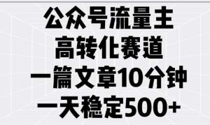 公众号流量主高转化赛道，一篇文章10分钟，一天稳定5张-旺仔资源库