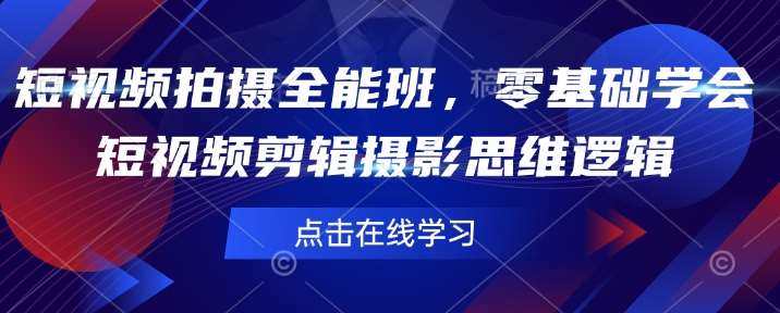短视频拍摄全能班，零基础学会短视频剪辑摄影思维逻辑-旺仔资源库