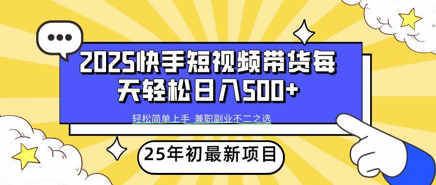 2025年初新项目快手短视频带货轻松日入500+-旺仔资源库