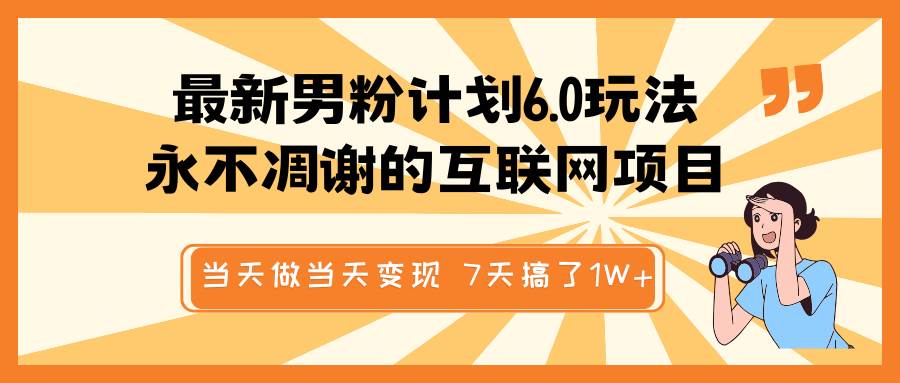 最新男粉计划6.0玩法，永不凋谢的互联网项目 当天做当天变现，视频包原创，7天搞了1W+-旺仔资源库