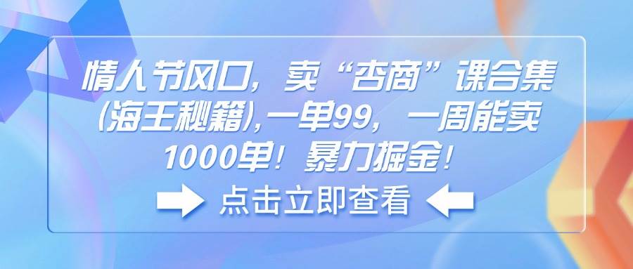 （14158期）情人节风口，卖“杏商”课合集(海王秘籍),一单99，一周能卖1000单！暴…-旺仔资源库