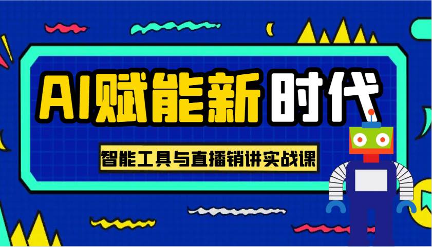 AI赋能新时代·从入门到精通的智能工具与直播销讲实战课，助您在数字时代脱颖而出！-旺仔资源库