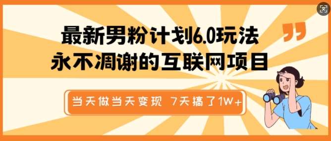 最新男粉计划6.0玩法，永不凋谢的互联网项目，当天做当天变现，视频包原创，7天搞了1个W-旺仔资源库